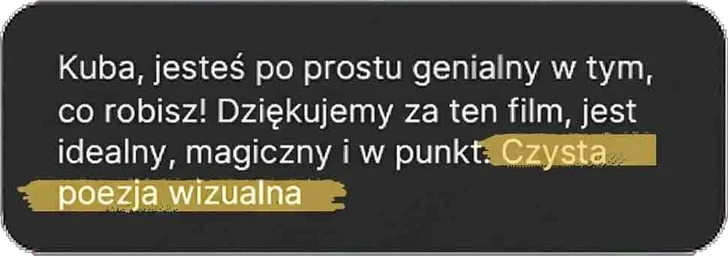 Kuba, jesteś po prostu genialny w tym, co robisz! Dziękujemy za ten film, jest idealny, magiczny i w punkt. Czysta poezja wizualna